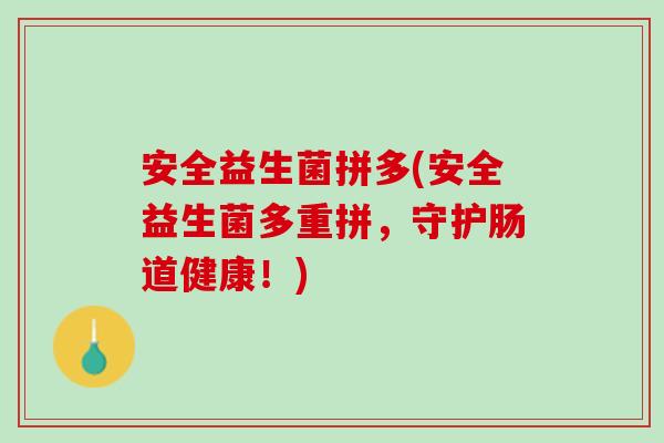 安全益生菌拼多(安全益生菌多重拼，守护肠道健康！)
