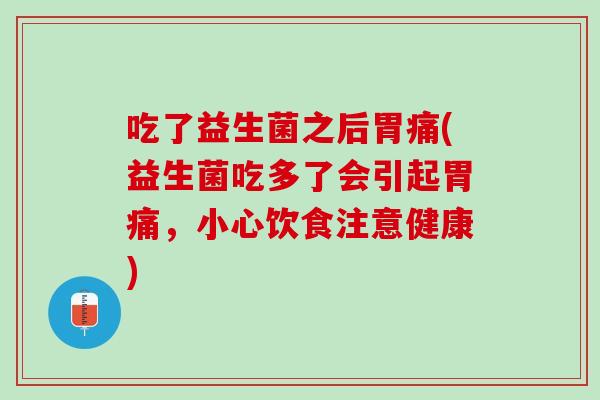吃了益生菌之后胃痛(益生菌吃多了会引起胃痛，小心饮食注意健康)