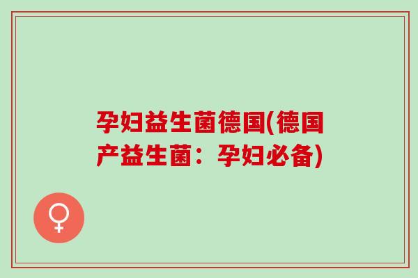 孕妇益生菌德国(德国产益生菌：孕妇必备)