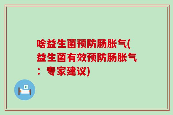 啥益生菌预防肠胀气(益生菌有效预防肠胀气：专家建议)