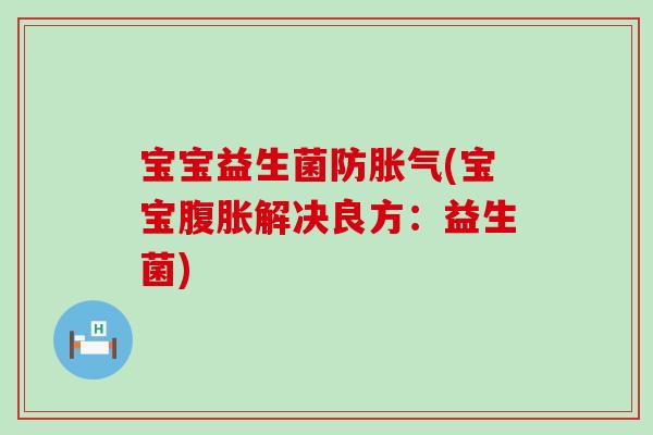 宝宝益生菌防胀气(宝宝腹胀解决良方：益生菌)