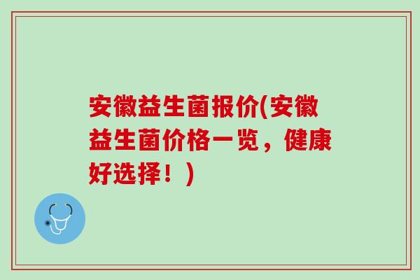 安徽益生菌报价(安徽益生菌价格一览，健康好选择！)