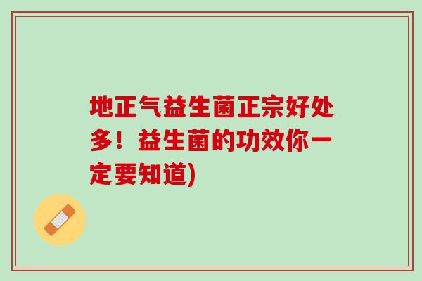 地正气益生菌正宗好处多！益生菌的功效你一定要知道)