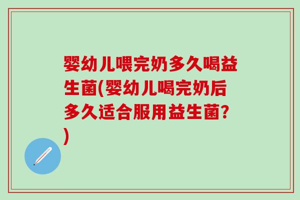 婴幼儿喂完奶多久喝益生菌(婴幼儿喝完奶后多久适合服用益生菌？)