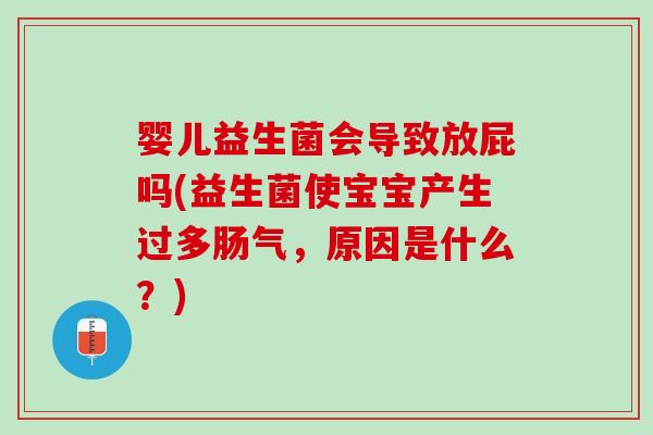婴儿益生菌会导致放屁吗(益生菌使宝宝产生过多肠气，原因是什么？)