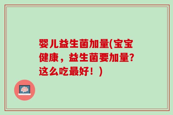 婴儿益生菌加量(宝宝健康，益生菌要加量？这么吃最好！)