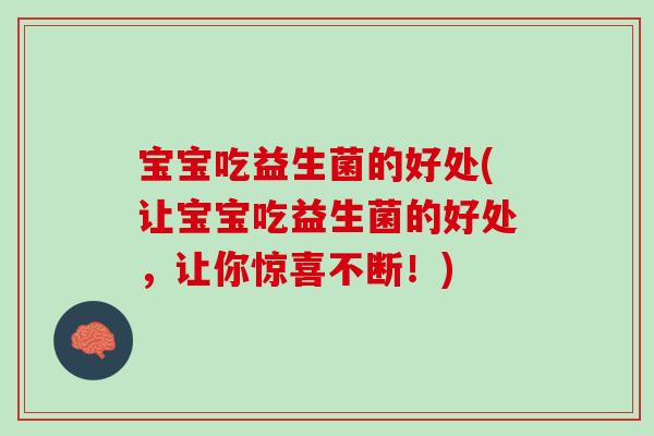 宝宝吃益生菌的好处(让宝宝吃益生菌的好处，让你惊喜不断！)