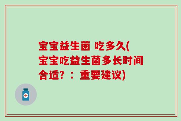 宝宝益生菌 吃多久(宝宝吃益生菌多长时间合适?:重要建议) 宝宝益生菌 吃多久(宝宝吃益生菌多长时间合适?:重要建议)