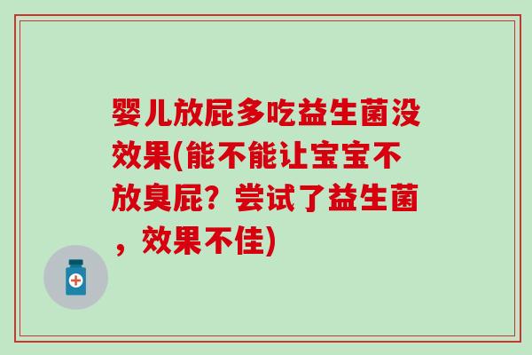 婴儿放屁多吃益生菌没效果(能不能让宝宝不放臭屁？尝试了益生菌，效果不佳)