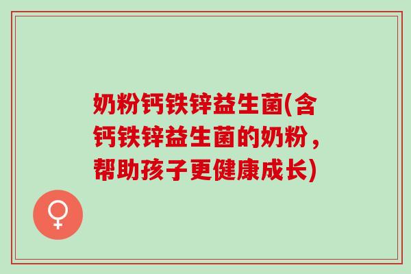 奶粉钙铁锌益生菌(含钙铁锌益生菌的奶粉，帮助孩子更健康成长)