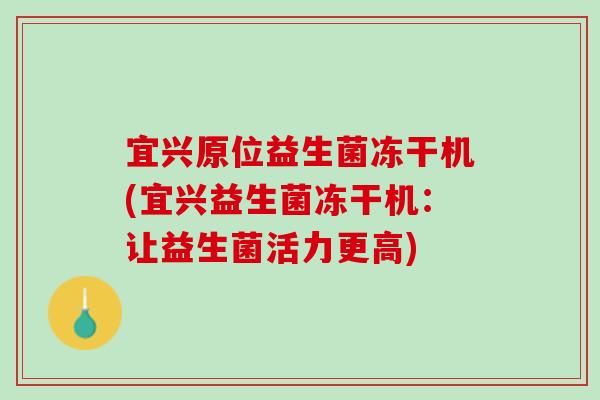 宜兴原位益生菌冻干机(宜兴益生菌冻干机：让益生菌活力更高)