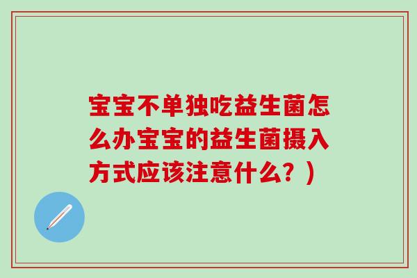 宝宝不单独吃益生菌怎么办宝宝的益生菌摄入方式应该注意什么？)