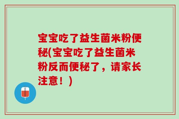 宝宝吃了益生菌米粉(宝宝吃了益生菌米粉反而了,请家长注意!) 宝宝吃了益生菌米粉(宝宝吃了益生菌米粉反而了,请家长注意!)