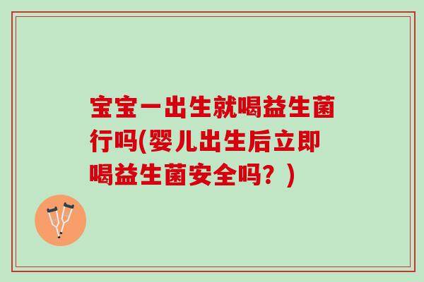宝宝一出生就喝益生菌行吗(婴儿出生后立即喝益生菌安全吗？)