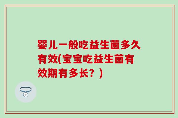 婴儿一般吃益生菌多久有效(宝宝吃益生菌有效期有多长？)