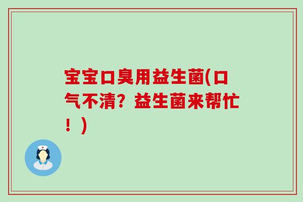 宝宝口臭用益生菌(口气不清？益生菌来帮忙！)