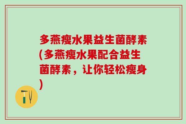 多燕瘦水果益生菌酵素(多燕瘦水果配合益生菌酵素，让你轻松瘦身)