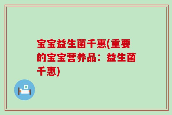 宝宝益生菌千惠(重要的宝宝营养品：益生菌千惠)