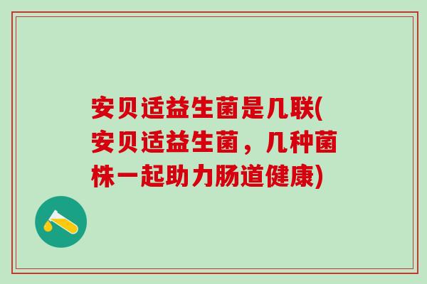 安贝适益生菌是几联(安贝适益生菌，几种菌株一起助力肠道健康)