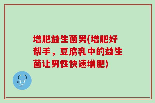 增肥益生菌男(增肥好帮手，豆腐乳中的益生菌让男性快速增肥)