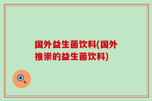 国外益生菌饮料(国外推崇的益生菌饮料)