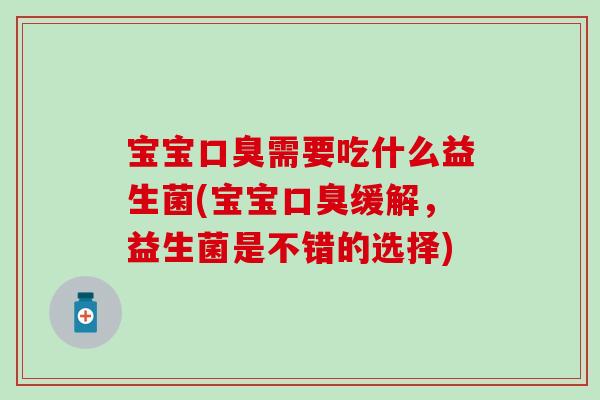 宝宝口臭需要吃什么益生菌(宝宝口臭缓解，益生菌是不错的选择)