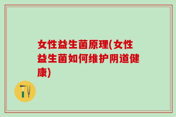 女性益生菌原理(女性益生菌如何维护阴道健康)