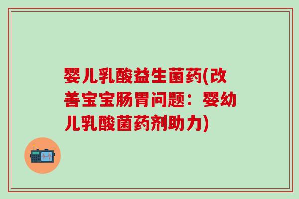 婴儿乳酸益生菌药(改善宝宝肠胃问题：婴幼儿乳酸菌药剂助力)