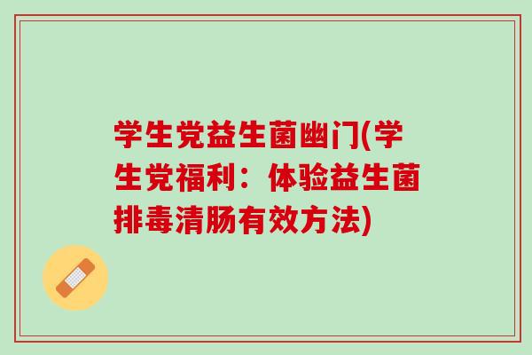 学生党益生菌幽门(学生党福利：体验益生菌排毒清肠有效方法)