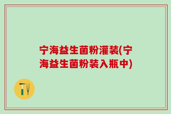 宁海益生菌粉灌装(宁海益生菌粉装入瓶中)