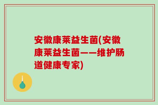 安徽康莱益生菌(安徽康莱益生菌——维护肠道健康专家)