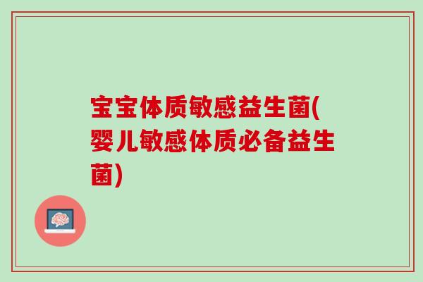 宝宝体质敏感益生菌(婴儿敏感体质必备益生菌)