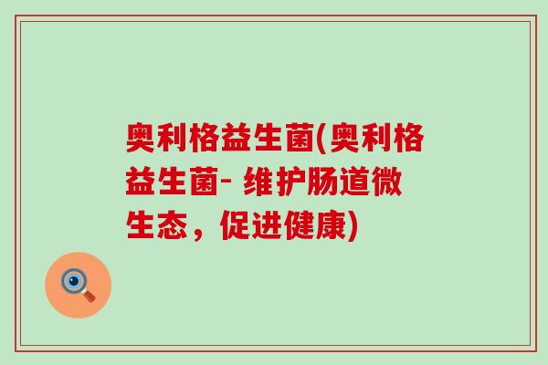 奥利格益生菌(奥利格益生菌- 维护肠道微生态，促进健康)