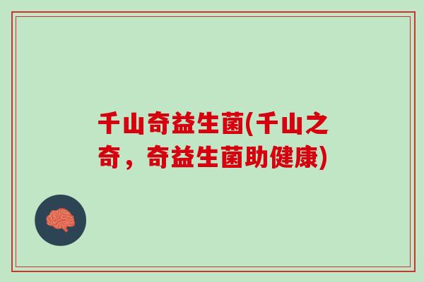 千山奇益生菌(千山之奇，奇益生菌助健康)