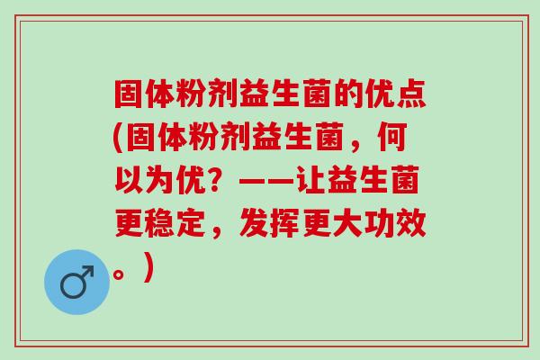固体粉剂益生菌的优点(固体粉剂益生菌，何以为优？——让益生菌更稳定，发挥更大功效。)