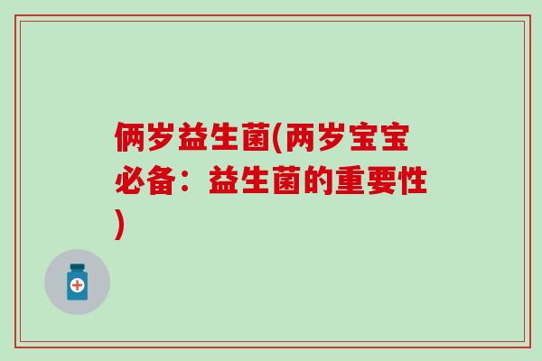 俩岁益生菌(两岁宝宝必备：益生菌的重要性)