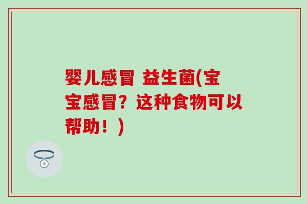 婴儿感冒 益生菌(宝宝感冒？这种食物可以帮助！)