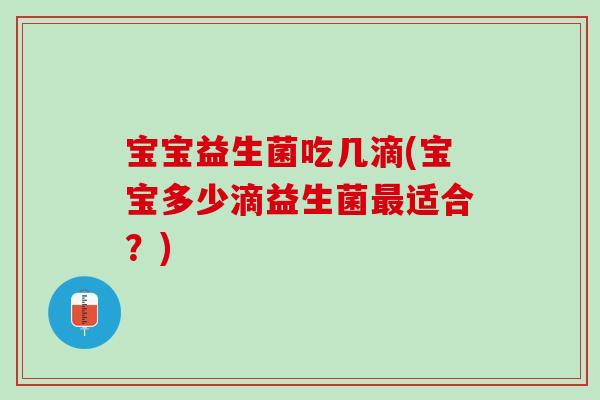 宝宝益生菌吃几滴(宝宝多少滴益生菌最适合？)