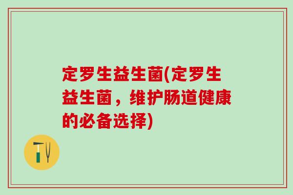 定罗生益生菌(定罗生益生菌，维护肠道健康的必备选择)