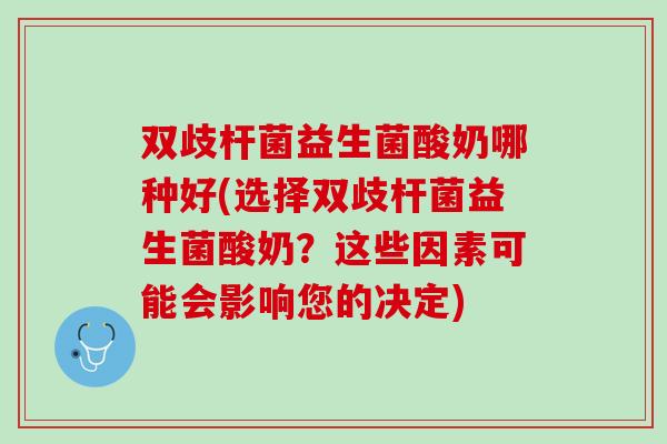 双歧杆菌益生菌酸奶哪种好(选择双歧杆菌益生菌酸奶？这些因素可能会影响您的决定)