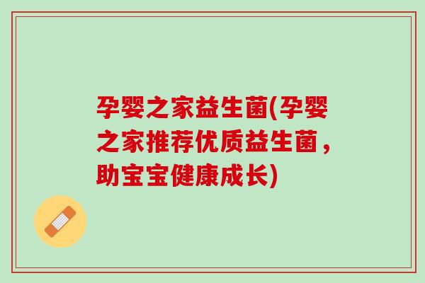 孕婴之家益生菌(孕婴之家推荐优质益生菌，助宝宝健康成长)