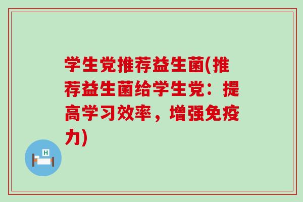 学生党推荐益生菌(推荐益生菌给学生党：提高学习效率，增强力)