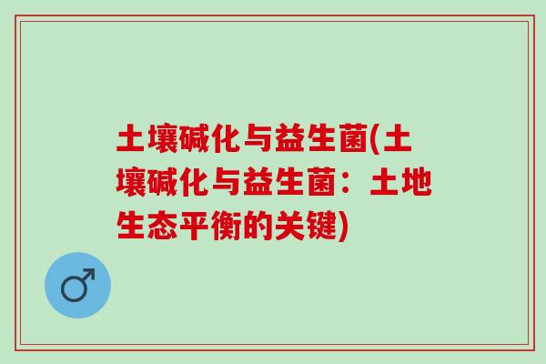 土壤碱化与益生菌(土壤碱化与益生菌：土地生态平衡的关键)