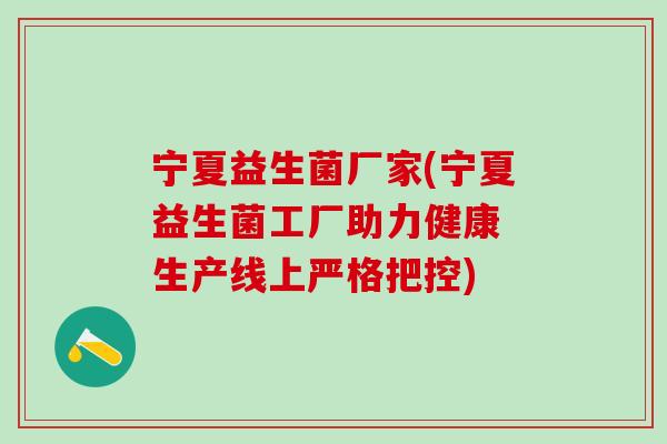 宁夏益生菌厂家(宁夏益生菌工厂助力健康 生产线上严格把控)