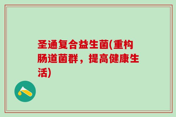 圣通复合益生菌(重构肠道菌群，提高健康生活)