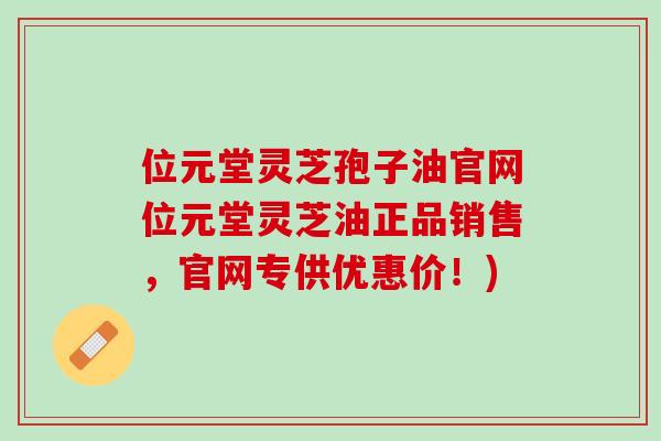 位元堂灵芝孢子油官网位元堂灵芝油正品销售，官网专供优惠价！)