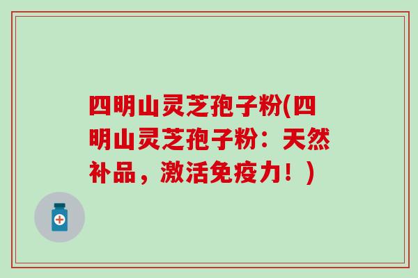 四明山灵芝孢子粉(四明山灵芝孢子粉：天然补品，激活免疫力！)