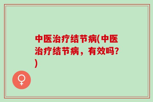 中医治疗结节病(中医治疗结节病，有效吗？)