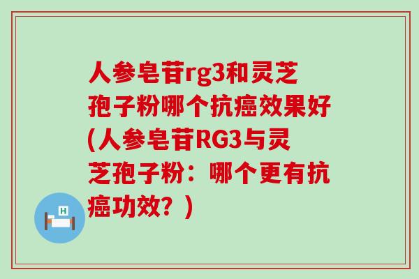 人参皂苷rg3和灵芝孢子粉哪个抗癌效果好(人参皂苷RG3与灵芝孢子粉：哪个更有抗癌功效？)
