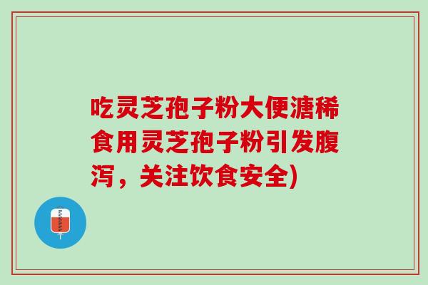 吃灵芝孢子粉大便溏稀食用灵芝孢子粉引发腹泻，关注饮食安全)